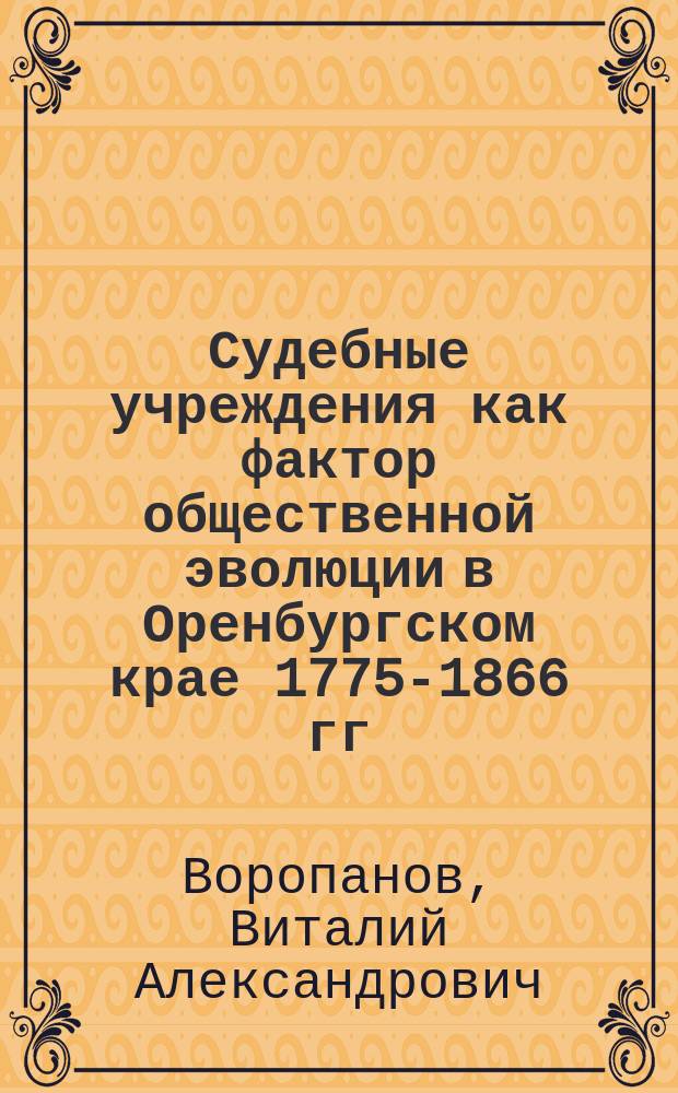 Судебные учреждения как фактор общественной эволюции в Оренбургском крае 1775-1866 гг.