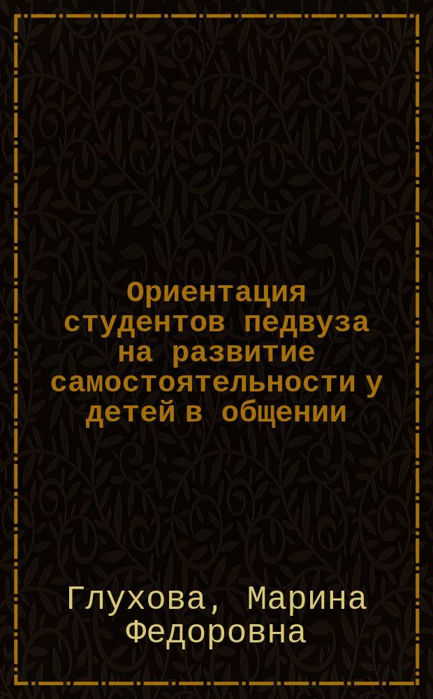 Ориентация студентов педвуза на развитие самостоятельности у детей в общении : Автореф. дис. на соиск. учен. степ. к.п.н. : Спец. 13.00.08
