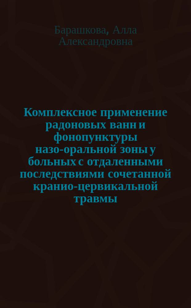 Комплексное применение радоновых ванн и фонопунктуры назо-оральной зоны у больных с отдаленными последствиями сочетанной кранио-цервикальной травмы : Автореф. дис. на соиск. учен. степ. к.м.н. : Спец. 14.00.51
