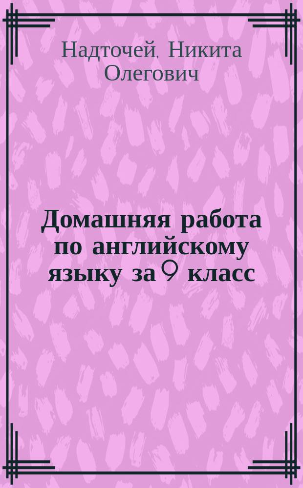 Домашняя работа по английскому языку за 9 класс : К учеб. "Английский язык: Учеб. для 9 кл. общеобразоват. учреждений/В.П. Кузовлев и др. - 5-е изд.- М.: Просвещение, 2001г." : Учеб.-практ. пособие