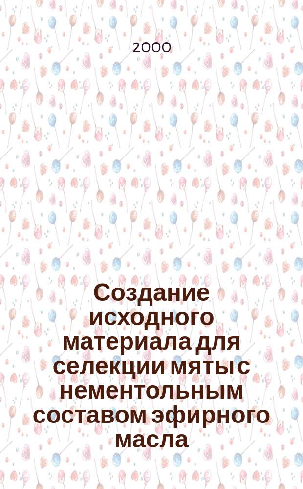 Создание исходного материала для селекции мяты с нементольным составом эфирного масла : Автореф. дис. на соиск. учен. степ. к.с.-х.н. : Спец. 06.01.05