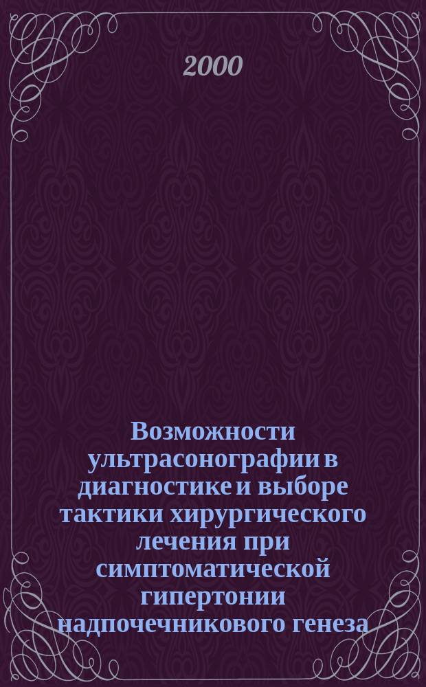 Возможности ультрасонографии в диагностике и выборе тактики хирургического лечения при симптоматической гипертонии надпочечникового генеза. : Автореф. дис. на соиск. учен. степ. к.м.н. : Спец. 14.00.27