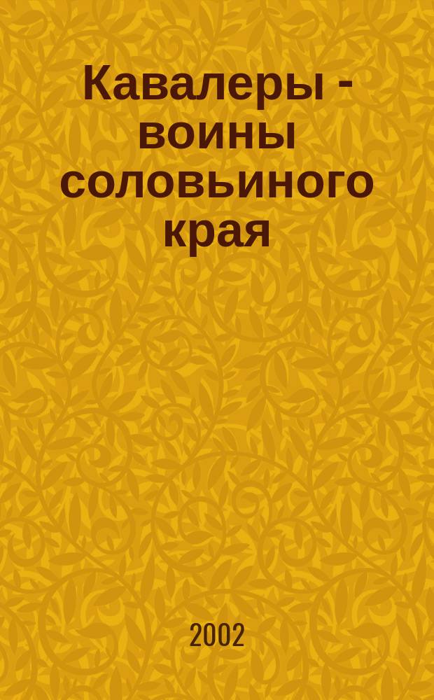Кавалеры - воины соловьиного края : (Воспоминания о боях, сражениях Великой Отечеств. войны 1941-1945 гг.) : К 60-летию учреждения ордена Александра Невского