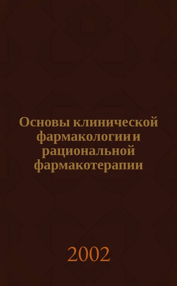 Основы клинической фармакологии и рациональной фармакотерапии : Рук. для практикующих врачей