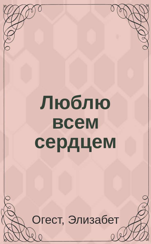 Люблю всем сердцем : Роман : Пер. с англ