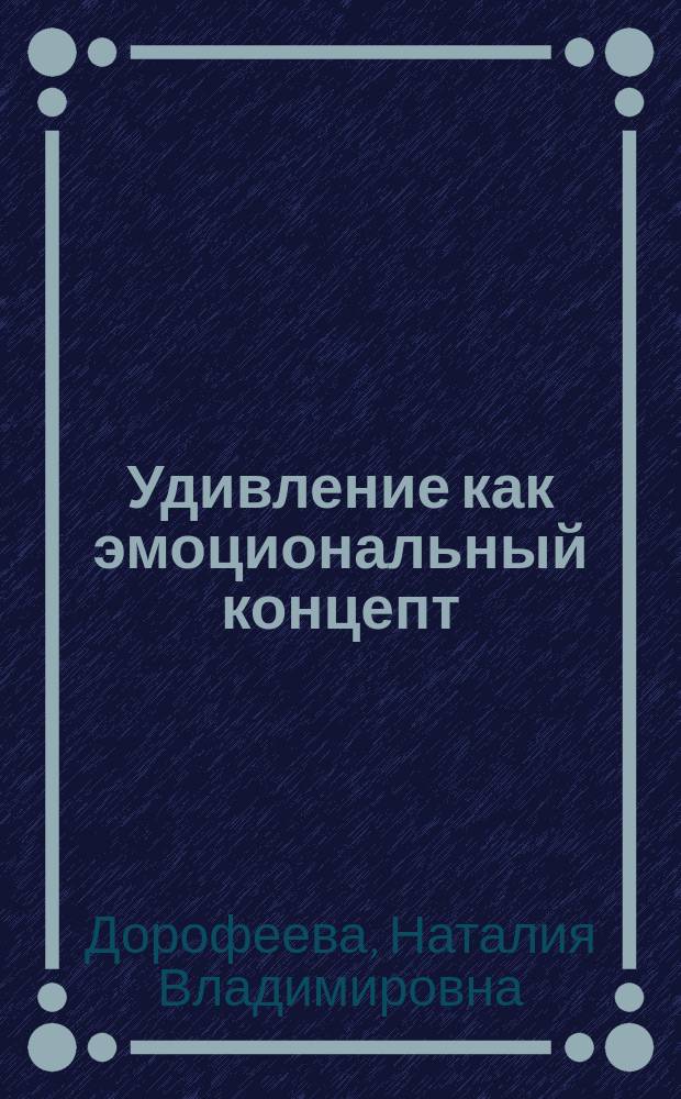 Удивление как эмоциональный концепт : (На материале рус. и англ. яз.) : Автореф. дис. на соиск. учен. степ. к.филол.н. : Спец. 10.02.20