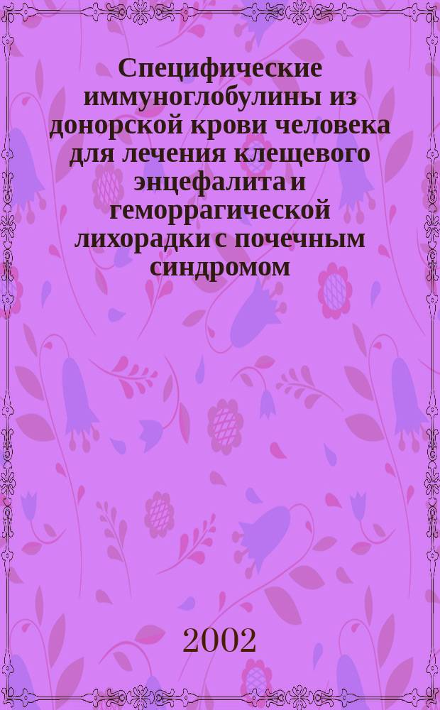 Специфические иммуноглобулины из донорской крови человека для лечения клещевого энцефалита и геморрагической лихорадки с почечным синдромом : (Лаб. и клинич. испытания) : Автореф. дис. на соиск. учен. степ. д.м.н. : Спец. 03.00.06; Спец. 14.00.36