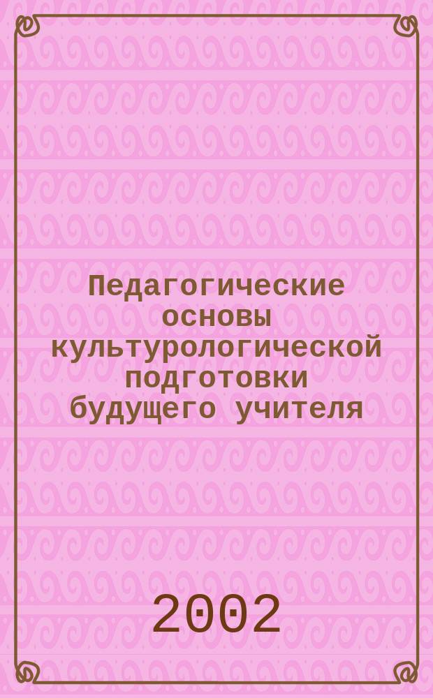 Педагогические основы культурологической подготовки будущего учителя : Автореф. дис. на соиск. учен. степ. д.п.н. : Спец. 13.00.08