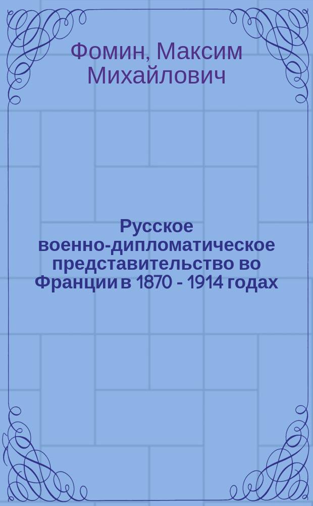 Русское военно-дипломатическое представительство во Франции в 1870 - 1914 годах : Автореф. дис. на соиск. учен. степ. к.ист.н. : Спец. 07.00.02