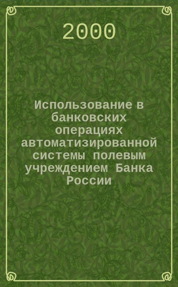 Использование в банковских операциях автоматизированной системы полевым учреждением Банка России