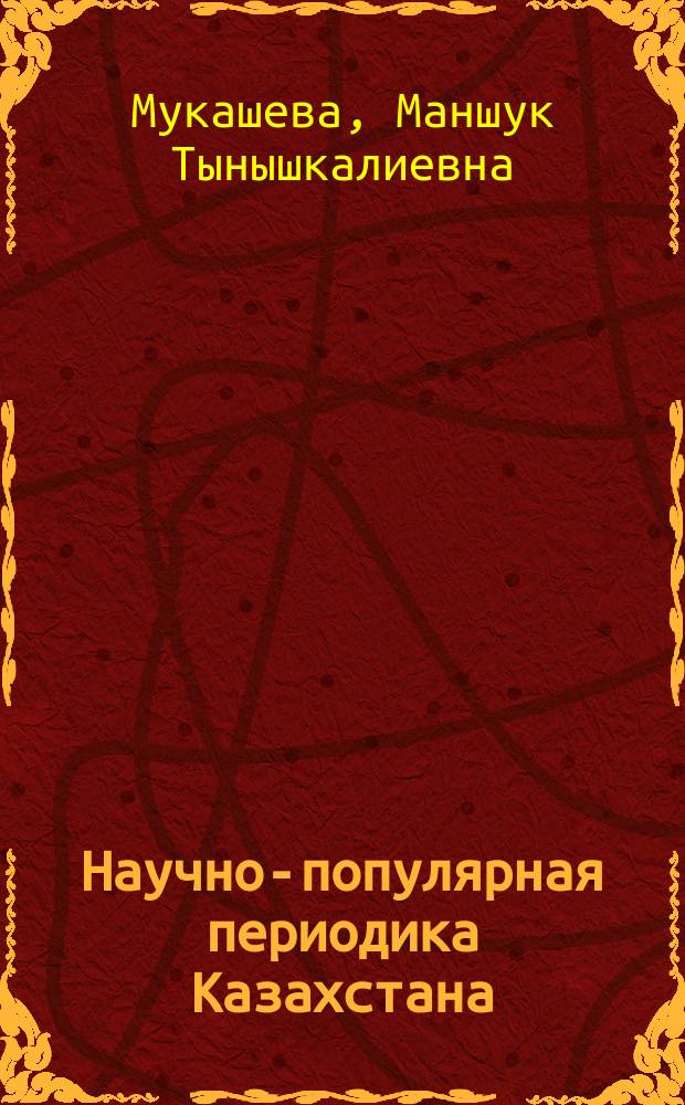 Научно-популярная периодика Казахстана: истоки, становление и перспективы развития : Автореф. дис. на соиск. учен. степ. к.филол.н. : Спец. 10.01.10