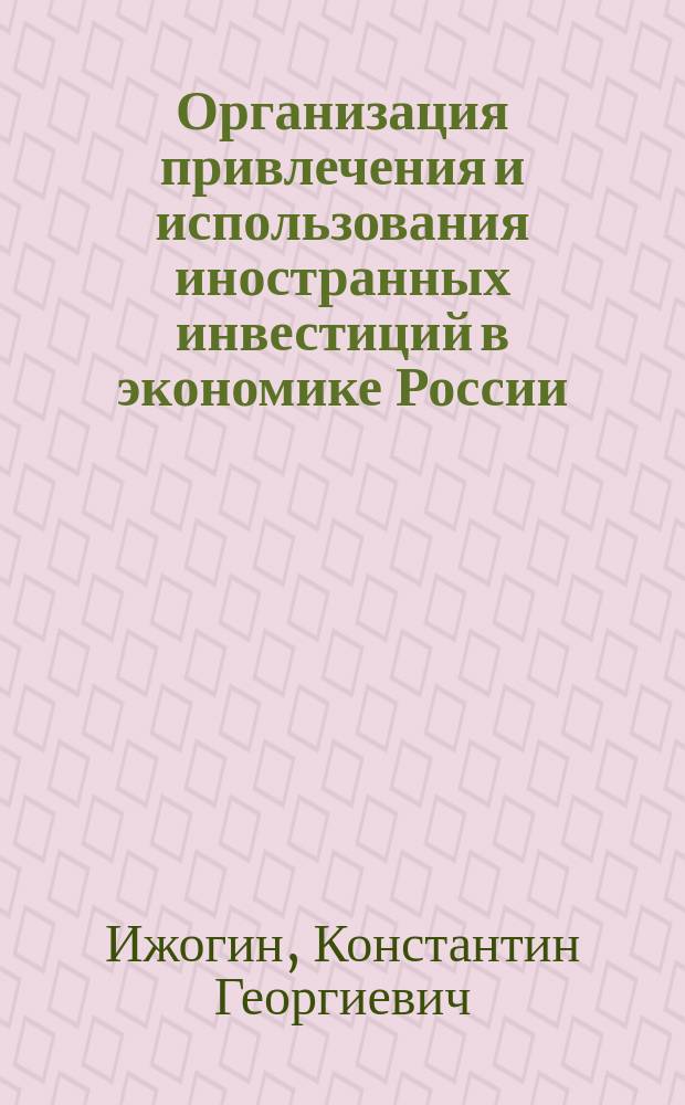 Организация привлечения и использования иностранных инвестиций в экономике России : Автореф. дис. на соиск. учен. степ. к.э.н. : Спец. 08.00.05