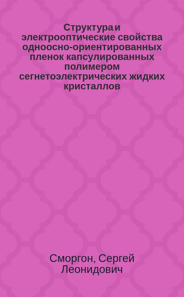 Структура и электрооптические свойства одноосно-ориентированных пленок капсулированных полимером сегнетоэлектрических жидких кристаллов : Автореф. дис. на соиск. учен. степ. к.ф.-м.н. : Спец. 01.04.05
