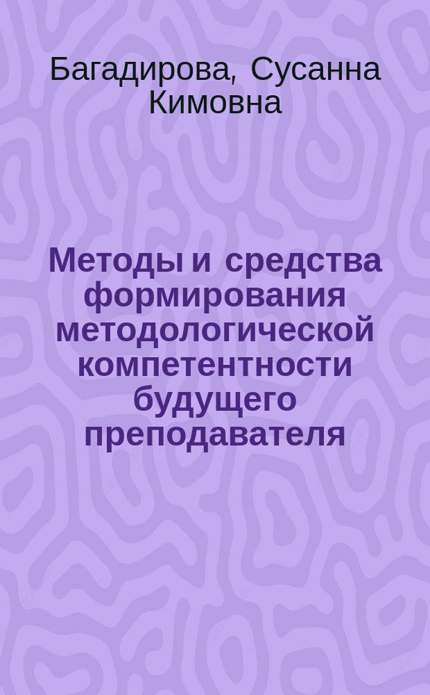 Методы и средства формирования методологической компетентности будущего преподавателя : Автореф. дис. на соиск. учен. степ. к.п.н. : спец. 13.00.01