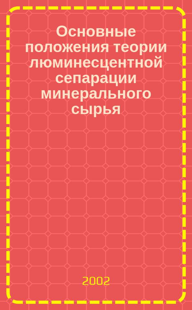 Основные положения теории люминесцентной сепарации минерального сырья = The main principles of the theory of luminescent separation of mineral raw material