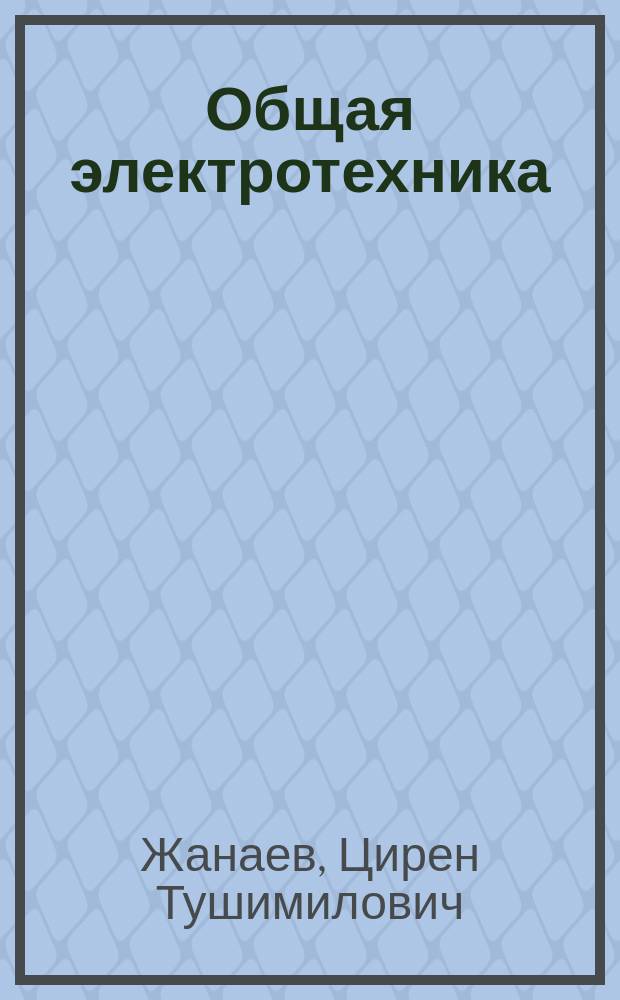 Общая электротехника : Лаб. практикум для студентов всех специальностей Ин-та оптики и опт. технологий