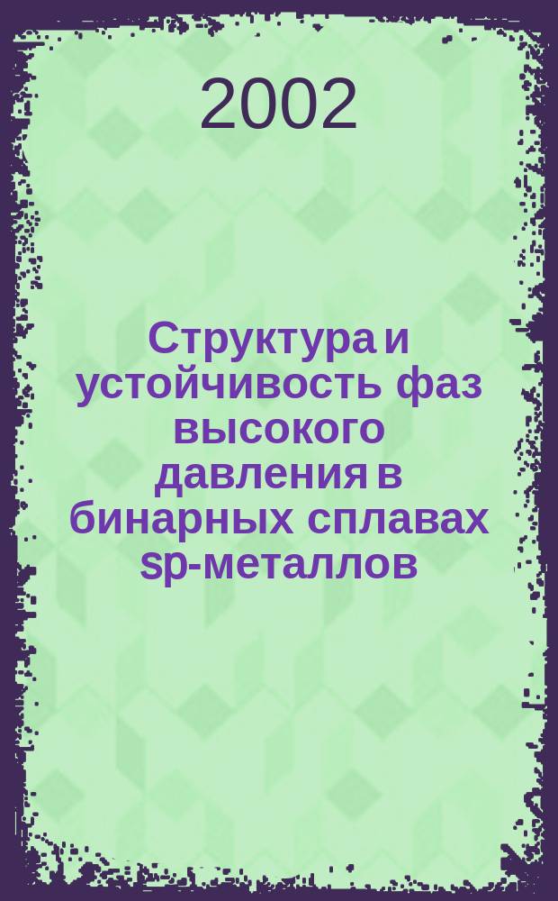 Структура и устойчивость фаз высокого давления в бинарных сплавах sp-металлов : Автореф. дис. на соиск. учен. степ. д.ф.-м.н. : Спец. 01.04.07