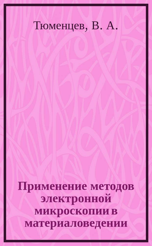 Применение методов электронной микроскопии в материаловедении : Учеб.-метод. пособие : Для студентов физ. специальностей ун-тов