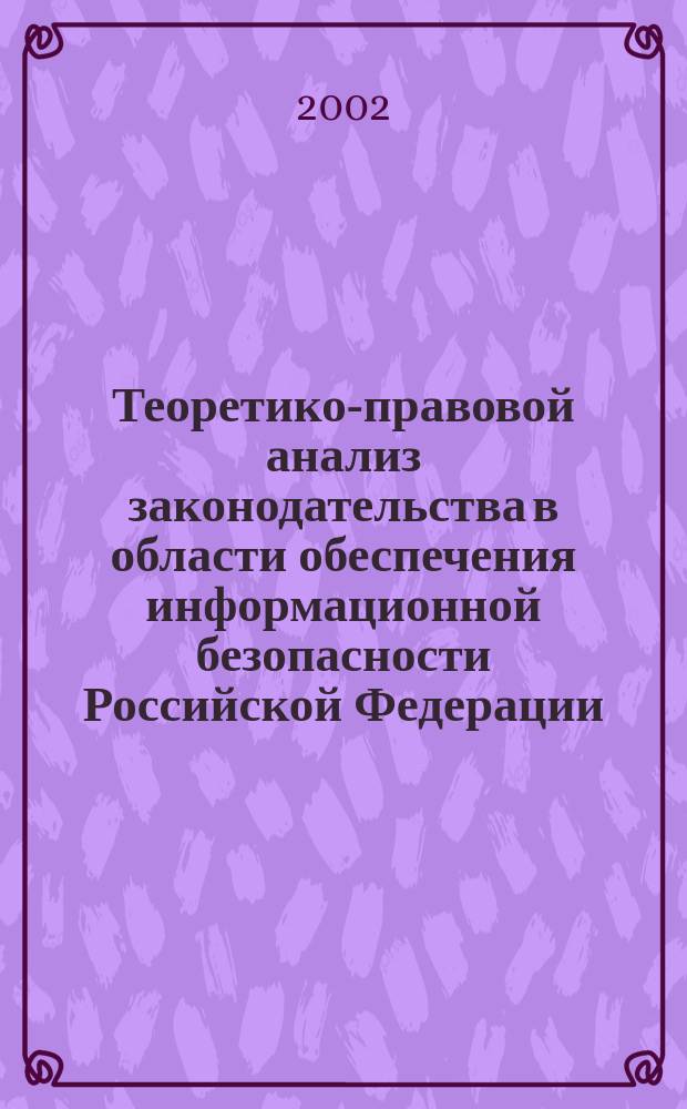 Теоретико-правовой анализ законодательства в области обеспечения информационной безопасности Российской Федерации : Автореф. дис. на соиск. учен. степ. к.ю.н. : Спец. 12.00.01