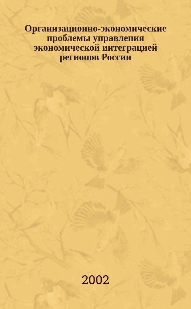 Организационно-экономические проблемы управления экономической интеграцией регионов России