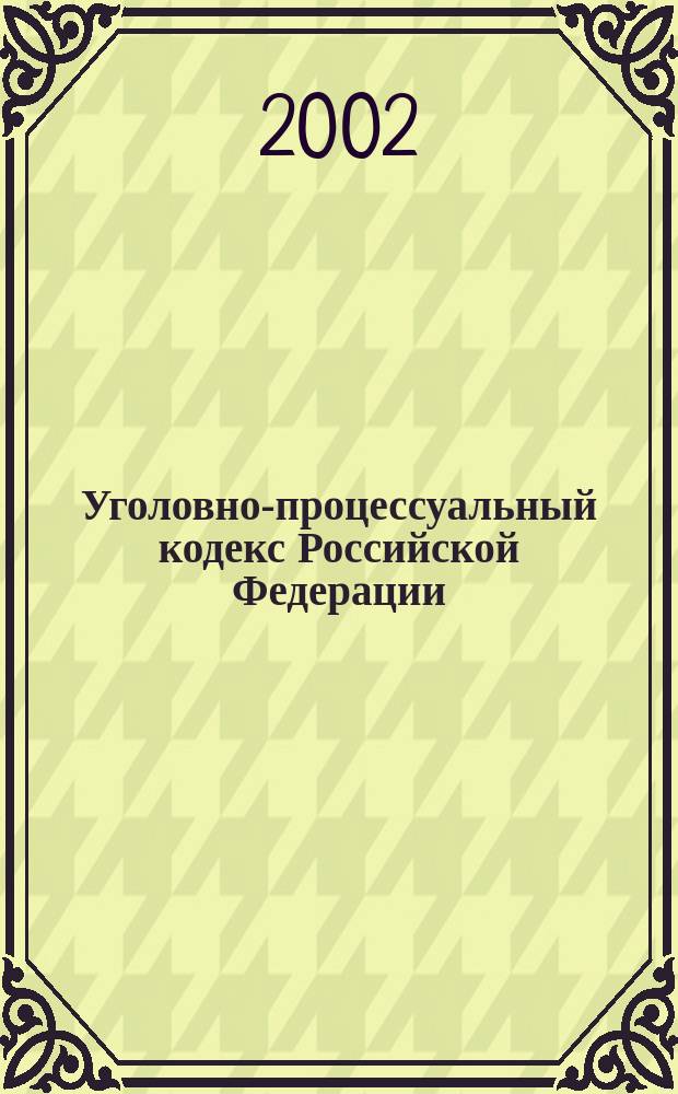 Уголовно-процессуальный кодекс Российской Федерации : Текст соответствует официальному : Принят Гос. Думой 22 нояб. 2001 г. : Одобр. Советом Федерации 5 дек. 2001 г. : Приводится по состоянию на 25 авг. 2002 г