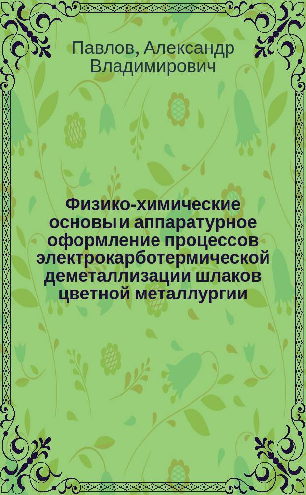 Физико-химические основы и аппаратурное оформление процессов электрокарботермической деметаллизации шлаков цветной металлургии : Автореф. дис. на соиск. учен. степ. д.т.н. : Спец. 05.16.03