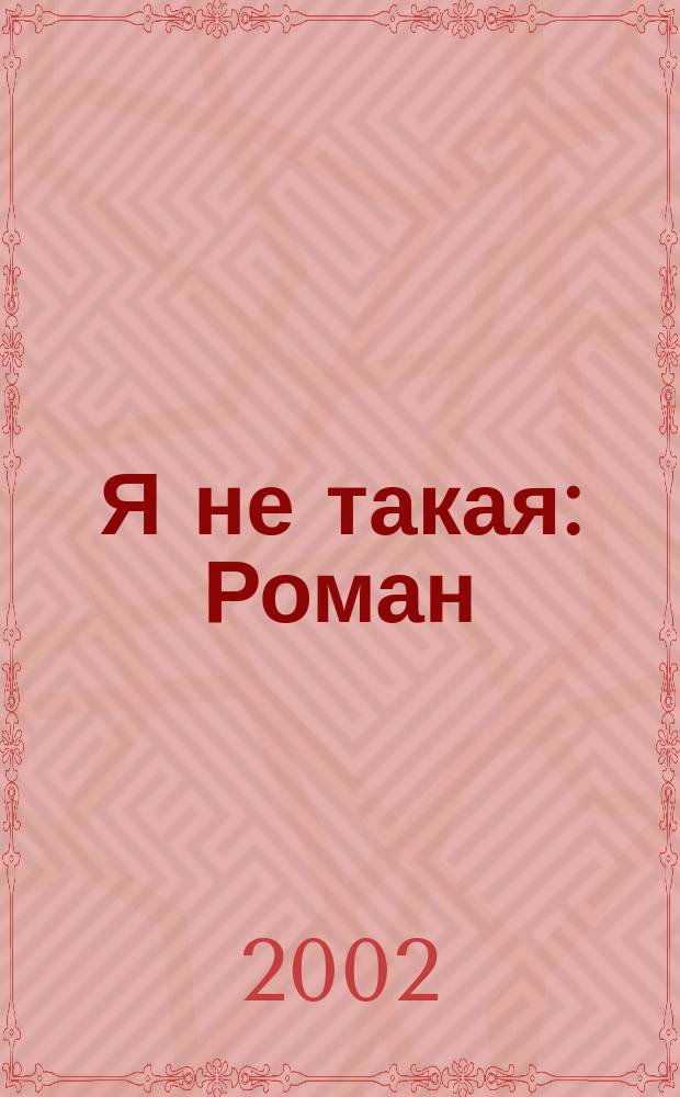 Я не такая : Роман : Для сред. шк. возраста