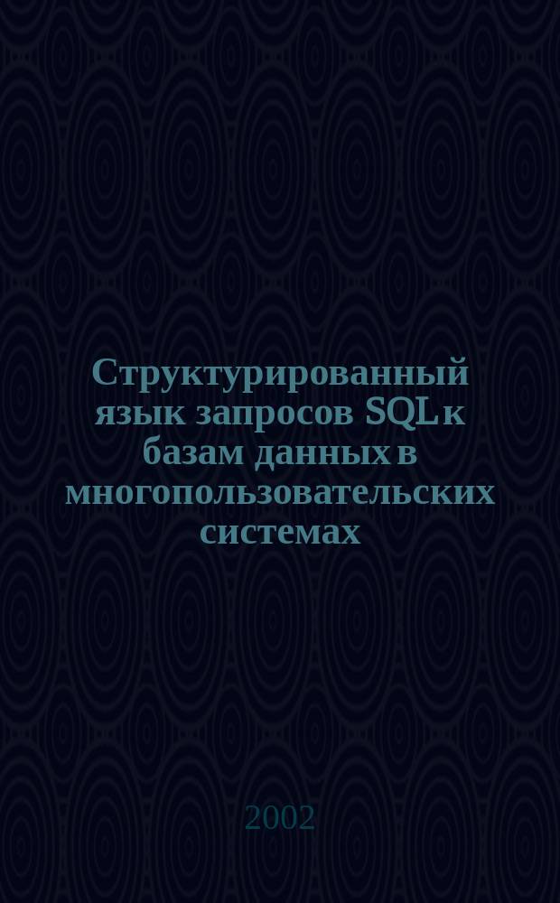 Структурированный язык запросов SQL к базам данных в многопользовательских системах : Учеб. пособие : Для студентов фак. техн. кибернетики и информатики : По специальности "Програм. обеспечение вычисл. техники"