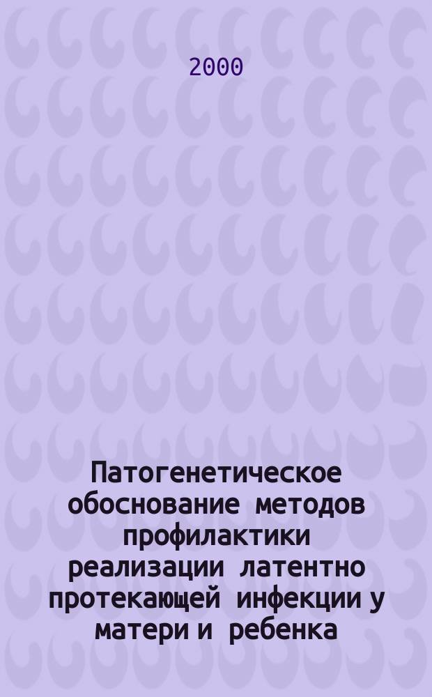 Патогенетическое обоснование методов профилактики реализации латентно протекающей инфекции у матери и ребенка : Автореф. дис. на соиск. учен. степ. д.м.н. : Спец. 14.00.01