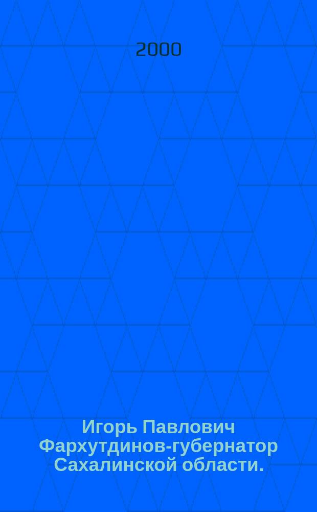 Игорь Павлович Фархутдинов-губернатор Сахалинской области. : К 50-летию со дня рождения : Биобиблиогр. список
