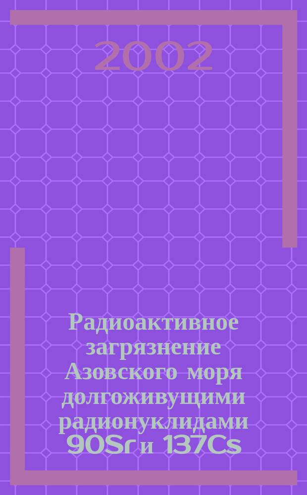 Радиоактивное загрязнение Азовского моря долгоживущими радионуклидами 90Sr и 137Cs : Автореф. дис. на соиск. учен. степ. к.г.н. : Спец. 25.00.36