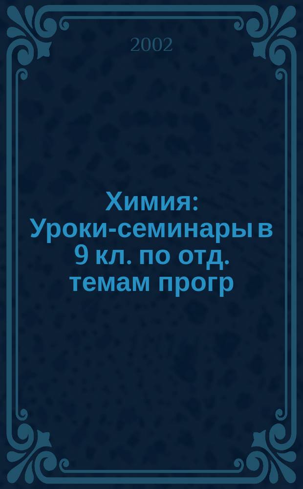 Химия : Уроки-семинары в 9 кл. по отд. темам прогр