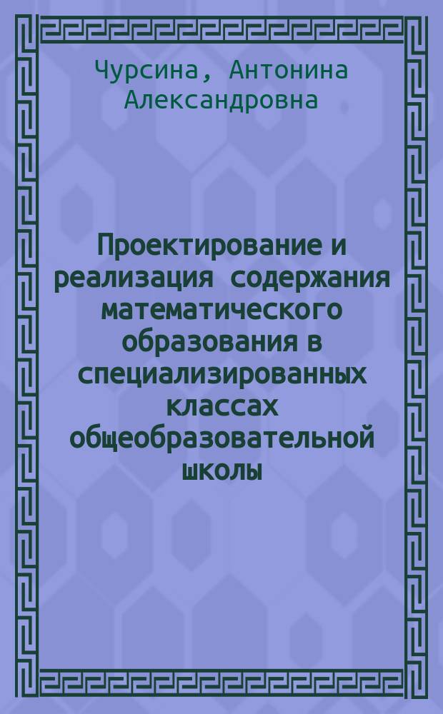 Проектирование и реализация содержания математического образования в специализированных классах общеобразовательной школы : Автореф. дис. на соиск. учен. степ. к.п.н. : Спец. 13.00.08