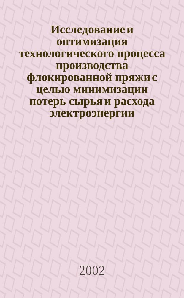 Исследование и оптимизация технологического процесса производства флокированной пряжи с целью минимизации потерь сырья и расхода электроэнергии : Автореф. дис. на соиск. учен. степ. к.т.н. : Спец. 05.19.02