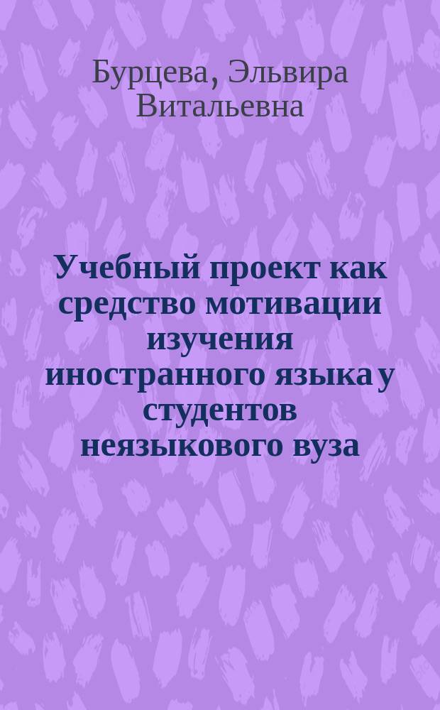 Учебный проект как средство мотивации изучения иностранного языка у студентов неязыкового вуза : (Англ. яз.) : Автореф. дис. на соиск. учен. степ. к.п.н. : Спец. 13.00.02