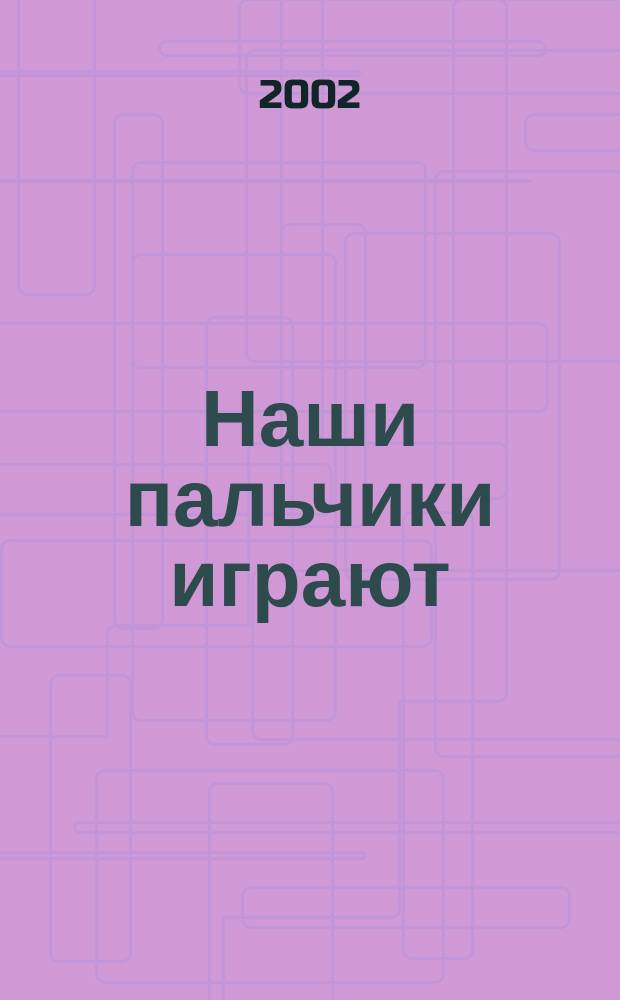 Наши пальчики играют : (Развитие мелкой моторики) : От 0 до 3 лет