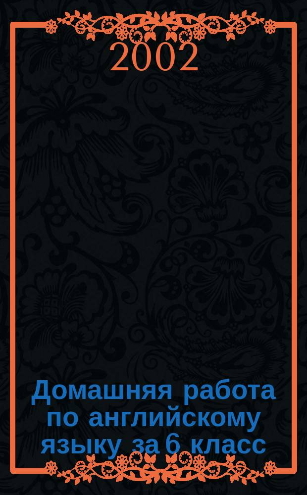 Домашняя работа по английскому языку за 6 класс : К учеб. "Английский язык: Учеб. для 6 кл. общеобразоват. учреждений / А. П. Старков, Р.Р. Диксон, М.Д. Рыбаков. - 4-е изд., стер. - М.: АСТ , Астрель; СПб. : СпецЛит., 2002 г." : Учеб.-практ. пособие