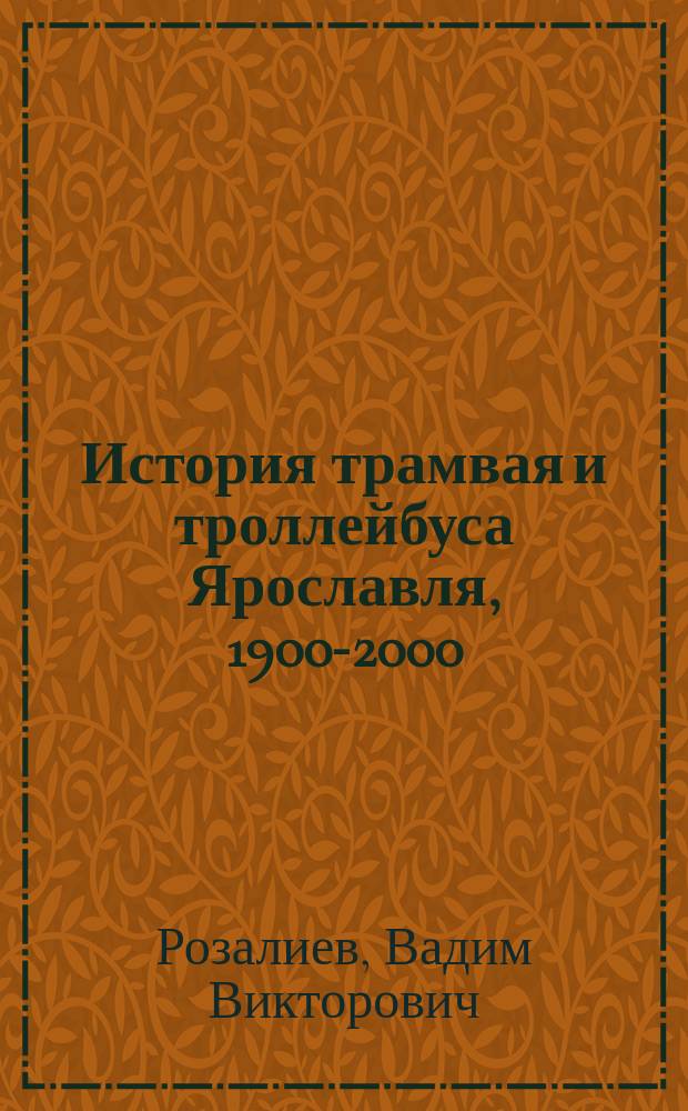 История трамвая и троллейбуса Ярославля, 1900-2000 : Посвящ. 100-летию пуска первого трамвая в Ярославле
