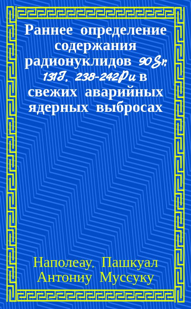 Раннее определение содержания радионуклидов 90Sr, 131I, 238-242Pu в свежих аварийных ядерных выбросах : Автореф. дис. на соиск. учен. степ. к.ф.-м.н. : Спец. 01.04.16