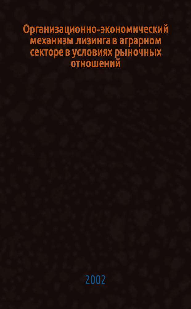 Организационно-экономический механизм лизинга в аграрном секторе в условиях рыночных отношений : (По материалам Новгор. обл.) : Автореф. дис. на соиск. учен. степ. к.э.н. : Спец. 08.00.05