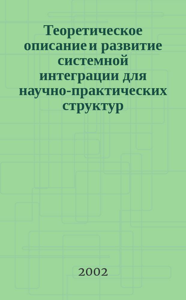 Теоретическое описание и развитие системной интеграции для научно-практических структур : Автореф. дис. на соиск. учен. степ. к.ф.-м.н. : Спец. 05.13.18