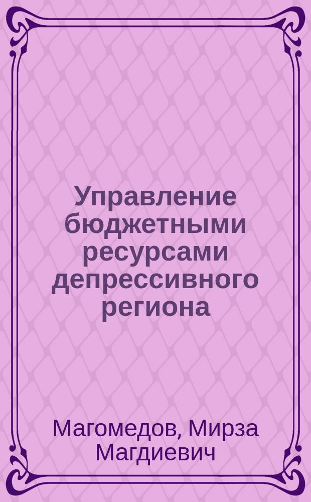 Управление бюджетными ресурсами депрессивного региона : Автореф. дис. на соиск. учен. степ. к.э.н. : Спец. 08.00.10
