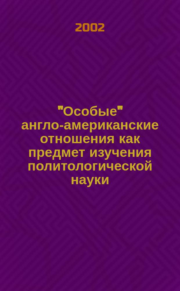 "Особые" англо-американские отношения как предмет изучения политологической науки : Автореф. дис. на соиск. учен. степ. к.полит.н. : Спец. 23.00.04