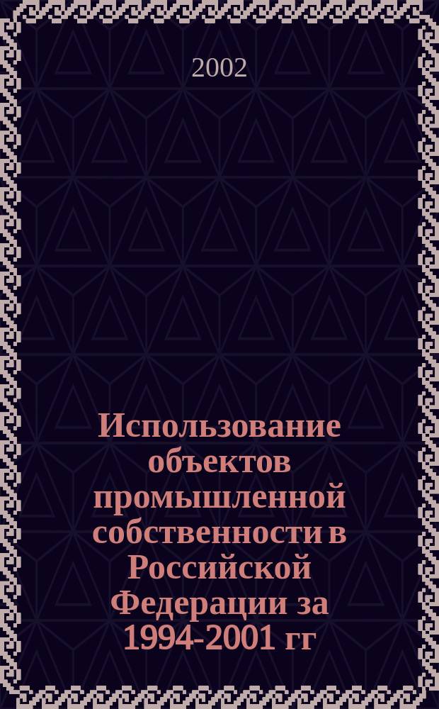 Использование объектов промышленной собственности в Российской Федерации за 1994-2001 гг. : (По данным федер. гос. статист. наблюдения по форме N°-НТ (перечень)