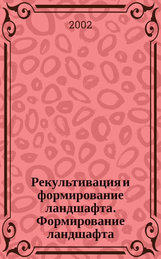 Рекультивация и формирование ландшафта. Формирование ландшафта : Учеб. пособие для специальностей 260400, 260500, 320800 всех форм обучения