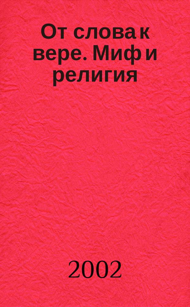 От слова к вере. Миф и религия : [С сб. в целом: Пер.]