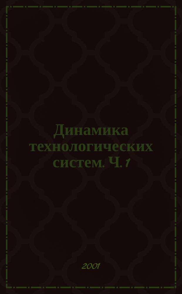 Динамика технологических систем. [Ч. 1] : Прикладная теория механических колебаний