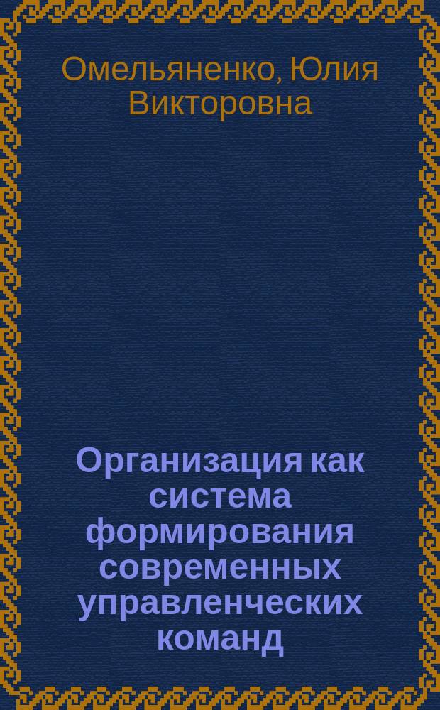 Организация как система формирования современных управленческих команд : Автореф. дис. на соиск. учен. степ. к.э.н. : Спец. 08.00.05