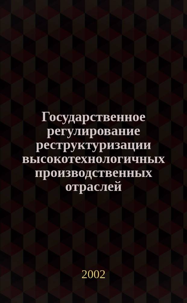 Государственное регулирование реструктуризации высокотехнологичных производственных отраслей : Автореф. дис. на соиск. учен. степ. к.э.н. : Спец. 08.00.05