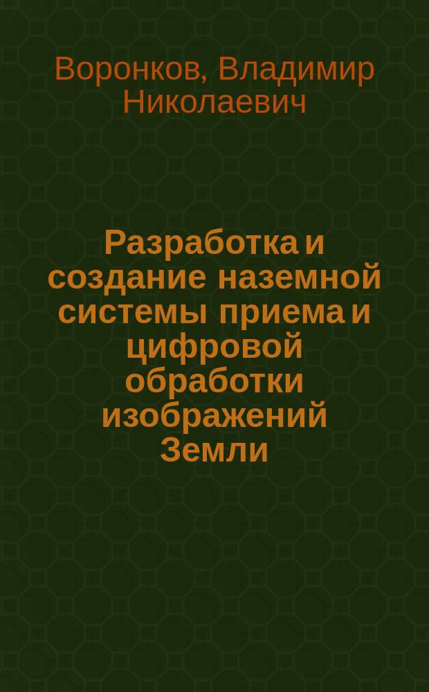 Разработка и создание наземной системы приема и цифровой обработки изображений Земли, получаемых с орбитальных космических аппаратов : Автореф. дис. на соиск. учен. степ. д.т.н. : Спец. 25.00.34